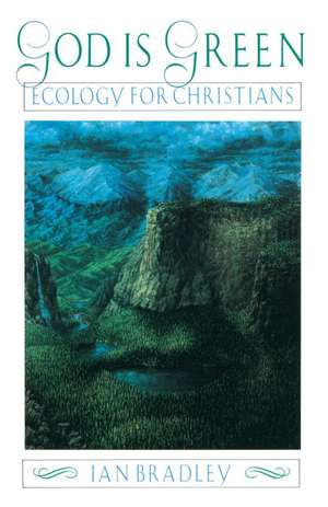 God Is Green: Ecology for Christians de Ian C. Bradley