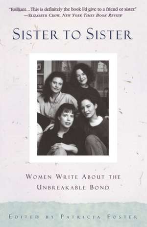 Sister to Sister: Women Write about the Unbreakable Bond de Patricia Foster