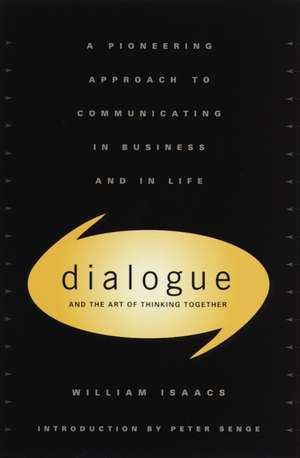 Dialogue and the Art of Thinking Together: A Pioneering Approach to Communicating in Business and in Life de William Issacs