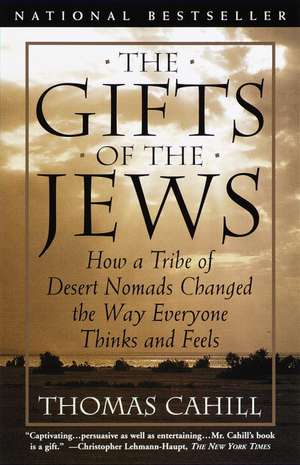 The Gifts of the Jews: How a Tribe of Desert Nomads Changed the Way Everyone Thinks and Feels de Thomas Cahill