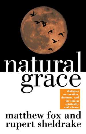 Natural Grace: Dialogues on Creation, Darkness, and the Soul in Spirituality and Science de Matthew Fox