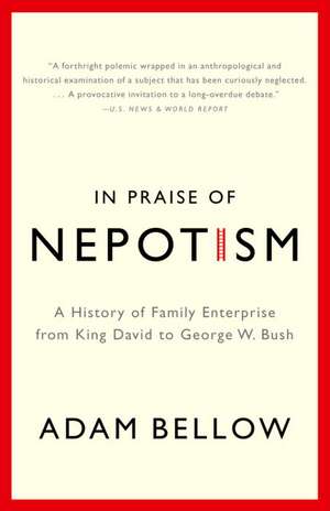 In Praise of Nepotism: A History of Family Enterprise from King David to George W. Bush de Adam Bellow