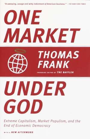 One Market Under God: Extreme Capitalism, Market Populism, and the End of Economic Democracy de Thomas Frank