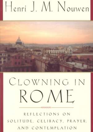 Clowning in Rome: Reflections on Solitude, Celibacy, Prayer, and Contemplation de Henri J.M. Nouwen