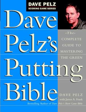 Dave Pelz's Putting Bible: The Complete Guide to Mastering the Green de Dave Pelz