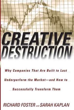 Creative Destruction: Why Companies That Are Built to Last Underperform the Market--And How to Successfully Transform Them de Richard Foster