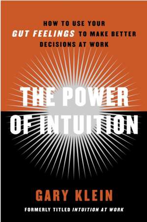 The Power of Intuition: How to Use Your Gut Feelings to Make Better Decisions at Work de Gary Klein