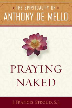 Praying Naked: The Spirituality of Anthony de Mello de J. Francis Stroud