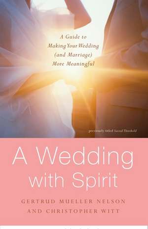 A Wedding with Spirit: A Guide to Making Your Wedding (and Marriage) More Meaningful de Gertrud Mueller Nelson