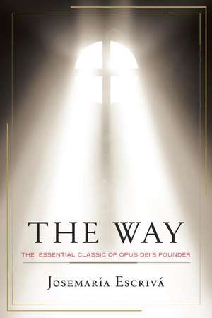 The Way: The Essential Classic of Opus Dei's Founder de Josemaria Escriva