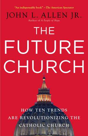 The Future Church: How Ten Trends Are Revolutionizing the Catholic Church de John L. jr. Allen