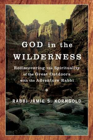 God in the Wilderness: Rediscovering the Spirituality of the Great Outdoors with the Adventure Rabbi de Jamie S. Korngold