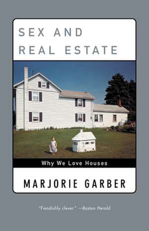 Sex and Real Estate: Why We Love Houses de Marjorie B. Garber