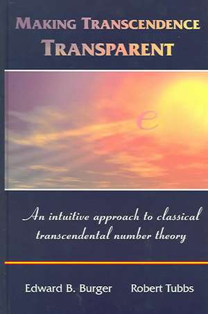 Making Transcendence Transparent: An intuitive approach to classical transcendental number theory de Edward B. Burger