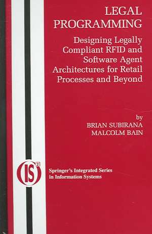 Legal Programming: Designing Legally Compliant RFID and Software Agent Architectures for Retail Processes and Beyond de Brian Subirana