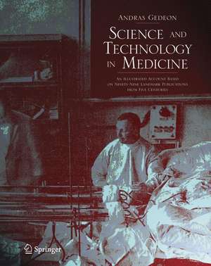 Science and Technology in Medicine: An Illustrated Account Based on Ninety-Nine Landmark Publications from Five Centuries de Andras Gedeon