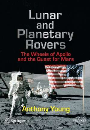 Lunar and Planetary Rovers: The Wheels of Apollo and the Quest for Mars de Anthony Young