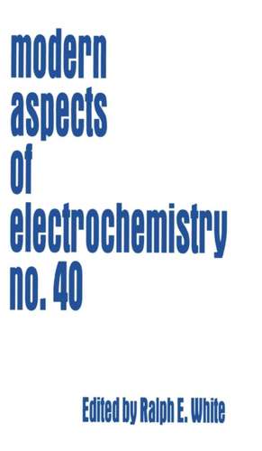 Modern Aspects of Electrochemistry 40 de Ralph E. White