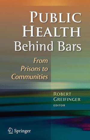 Public Health Behind Bars: From Prisons to Communities de Robert Greifinger