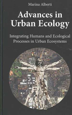 Advances in Urban Ecology: Integrating Humans and Ecological Processes in Urban Ecosystems de marina Alberti