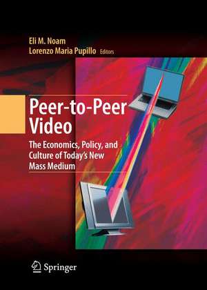 Peer-to-Peer Video: The Economics, Policy, and Culture of Today's New Mass Medium de Eli M. Noam