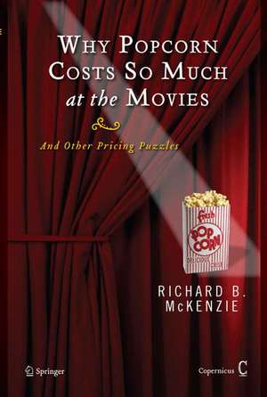 Why Popcorn Costs So Much at the Movies: And Other Pricing Puzzles de Richard B. McKenzie