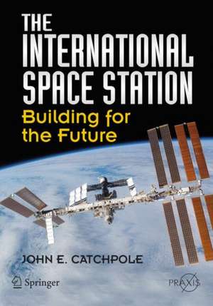 The International Space Station: Building for the Future de John E. Catchpole