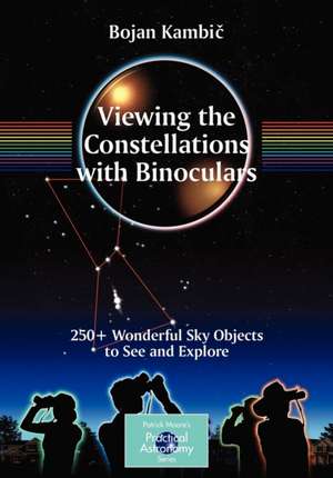 Viewing the Constellations with Binoculars: 250+ Wonderful Sky Objects to See and Explore de Bojan Kambic