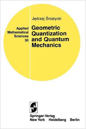 Geometric Quantization and Quantum Mechanics de Jedrzej Sniatycki