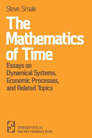 The Mathematics of Time: Essays on Dynamical Systems, Economic Processes, and Related Topics de Steve Smale