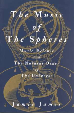 The Music of the Spheres: Music, Science, and the Natural Order of the Universe de Jamie James