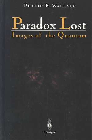 Paradox Lost: Images of the Quantum de Philip R. Wallace