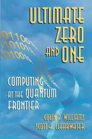 Ultimate Zero and One: Computing at the Quantum Frontier de Colin P. Williams