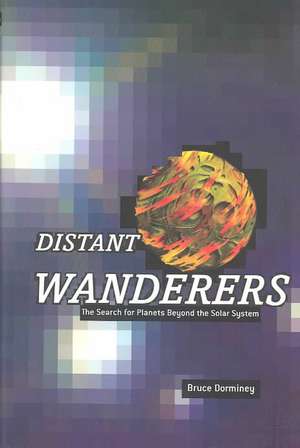 Distant Wanderers: The Search for Planets Beyond the Solar System de Bruce Dorminey