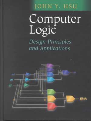 Computer Logic: Design Principles and Applications de John Y. Hsu