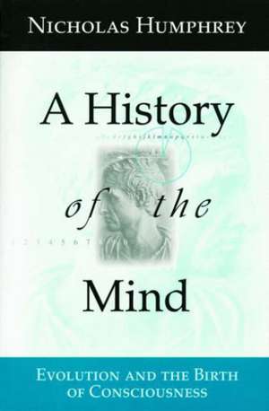 A History of the Mind: Evolution and the Birth of Consciousness de Nicholas Humphrey