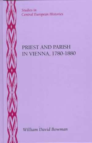 Priest and Parish in Vienna, 1780-1880 de William Bowman