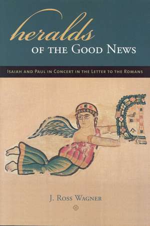 Heralds of the Good News: Isaiah and Paul in Concert in the Letter to the Romans de J. Ross Wagner