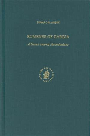 Eumenes of Cardia: A Greek among Macedonians de Edward Anson