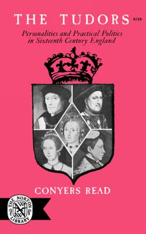 The Tudors – Personalities and Practical Politics in Sixteenth Century England de C. Read