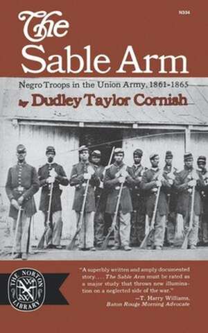 The Sable Arm – Negro Troops in the Union Army, 1861–1865 de Dudley Taylor Cornish