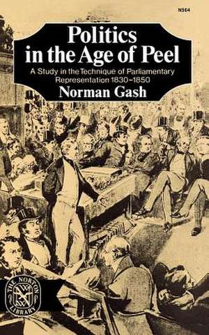 Politics in the Age of Peel – A Study in the Technique of Parliamentary Representation 1830–1850 de Norman Gash