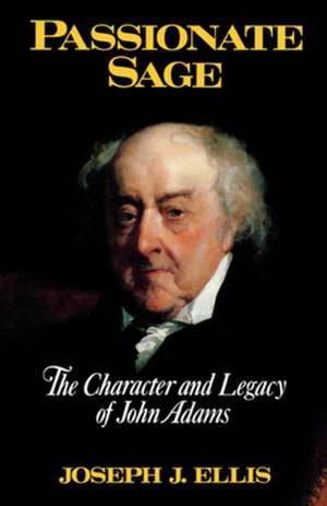 Passionate Sage – The Character & Legacy of John Adams de John J Ellis