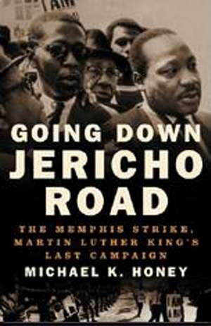 Going Down Jericho Road – The Memphis Strike, King′s Last Campaign de Michael Honey