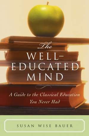 The Well–Educated Mind – A Guide to the Classical Education You Never Had de Susan Wise Bauer