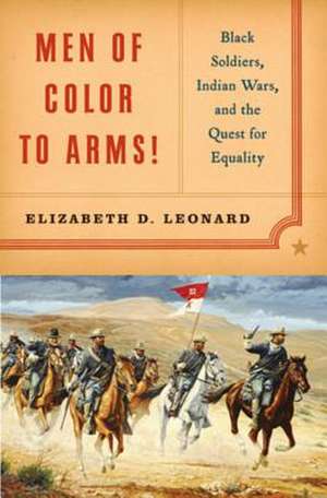 Men of Color to Arms! – Black Soldiers, Indian Wars, and the Quest for Equality de Elizabeth D Leonard