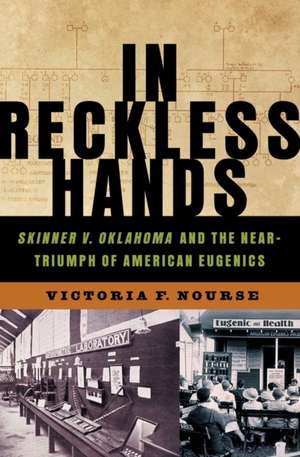 In Reckless Hands – Skinner v. Oklahoma and the Near – Triumph of American Eugenics de Victoria Nourse