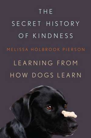 The Secret History of Kindness – Learning from How Dogs Learn de Melissa Holbroo Pierson