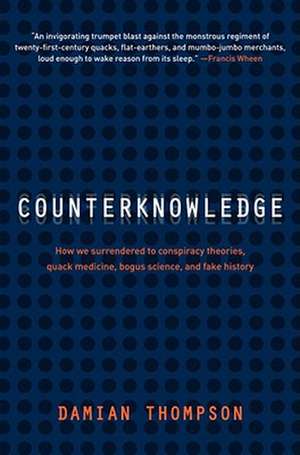 Counterknowledge: How We Surrendered to Conspiracy Theories, Quack Medicine, Bogus Science and Fake History de Damian Thompson