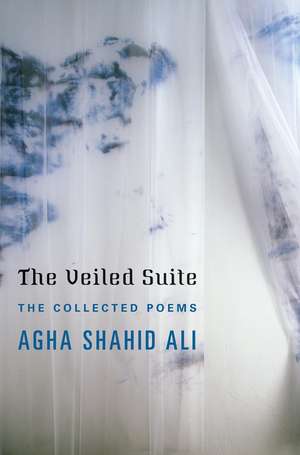 The Veiled Suite – The Collected Poems de Agha Shahid Ali